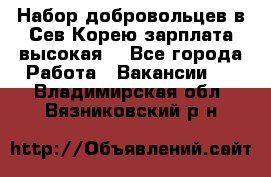 Набор добровольцев в Сев.Корею.зарплата высокая. - Все города Работа » Вакансии   . Владимирская обл.,Вязниковский р-н